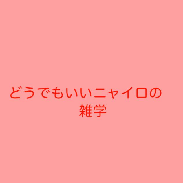 どうでも良いニャイロの雑学