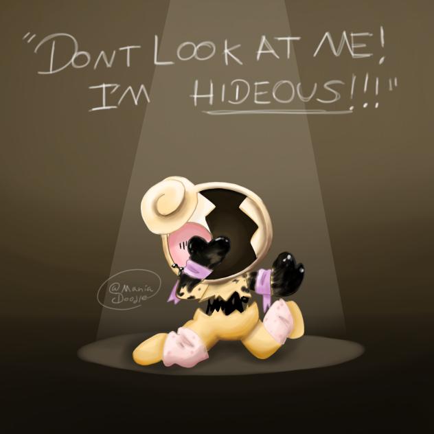 “DON’T LOOK AT ME! I’M HIDEOUS!!!”