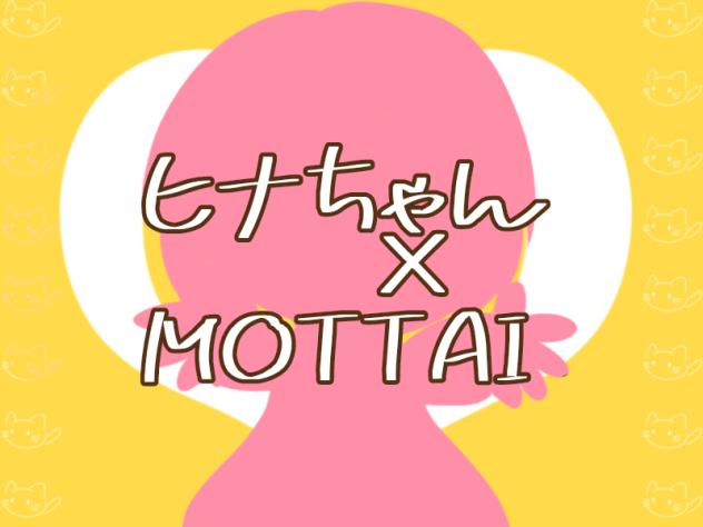 ヒナちゃん×MOTTAI