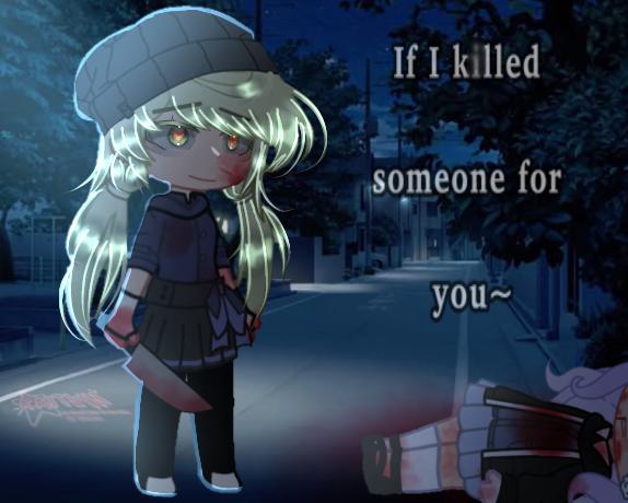 If I killed someone for u~