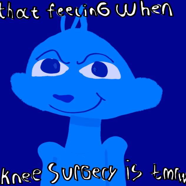 that feeling when knee surgery is tmrw