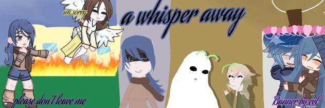 A whisper away.