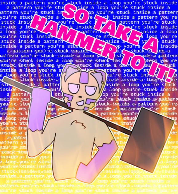 SO TAKE A HAMMER TO IT!!!!