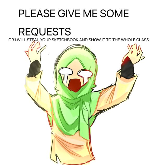 GIVE ME SOME REQUESTS IM EXTREMELY BORED