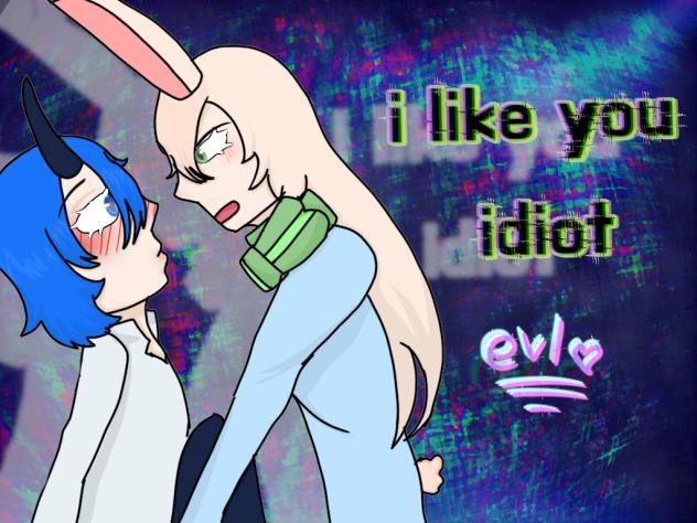 i like you idiot