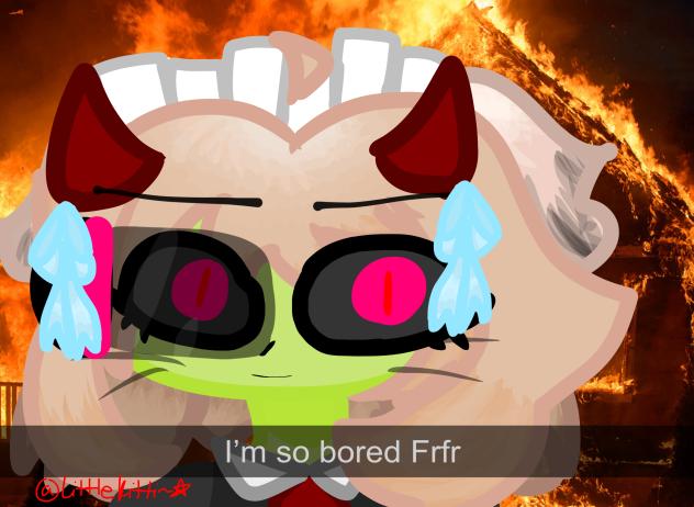 Bruh I’m actually so bored