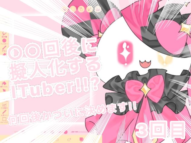 ○○回後に擬人化するITuber！？3回目！