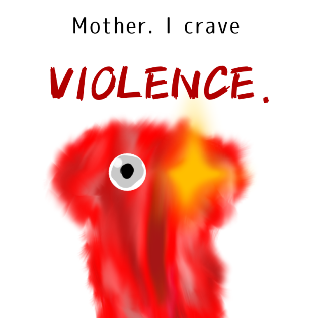 Mother. I crave violence.