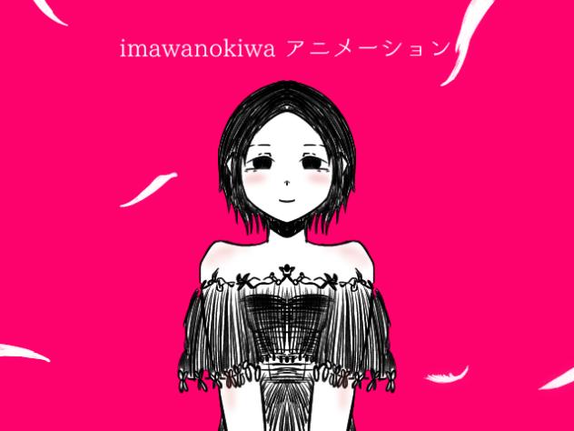 imawanokiwa アニメーション