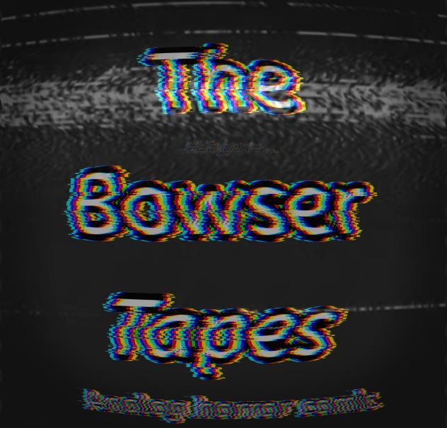 The Bowser Tapes