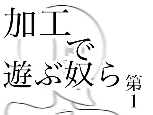 加工で遊ぶ奴ら第1
