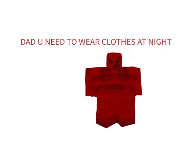 DAD U NEED TO WEAR CLOTHES AT NIGHT!!