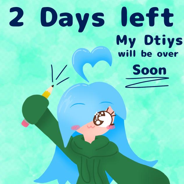 2 Days until my Dtiys will be over