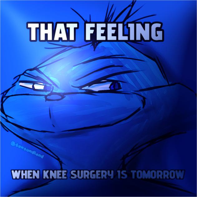 THAT FEELING WHEN KNEE SURGERY IS TOMORR