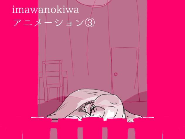 imawanokiwa　アニメーション③