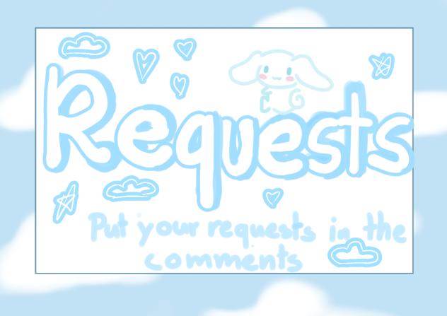 WRITE YOUR REQUESTS IN THE COMMENTS!!