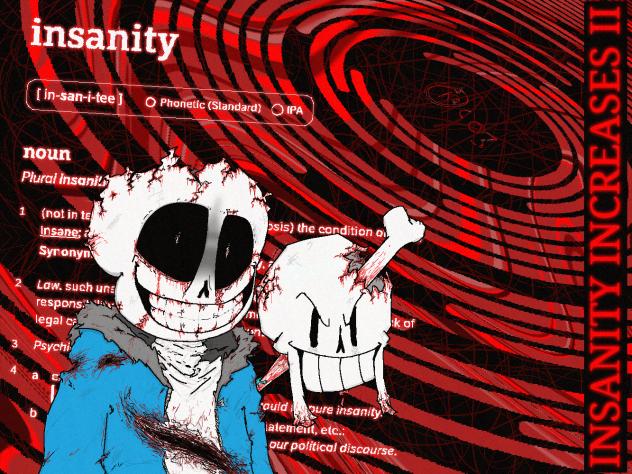 insanity increasesing idk