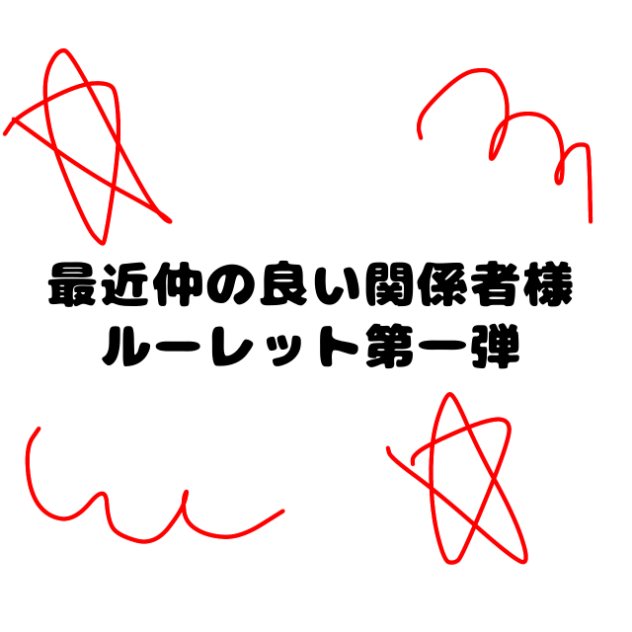 最近仲の良い関係者様ルーレット第一弾