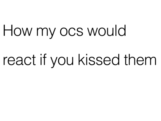 what my ocs would do if you kissed them