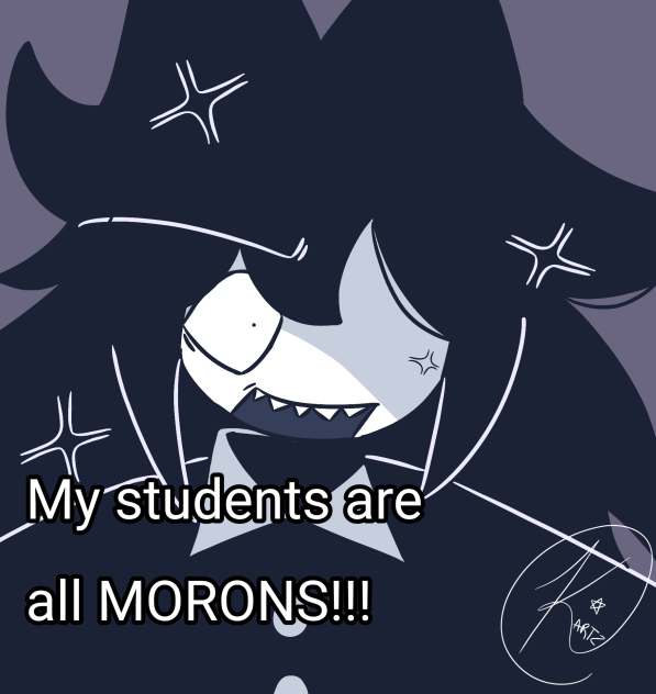 MY STUDENTS ARE ALL MORONS 😡