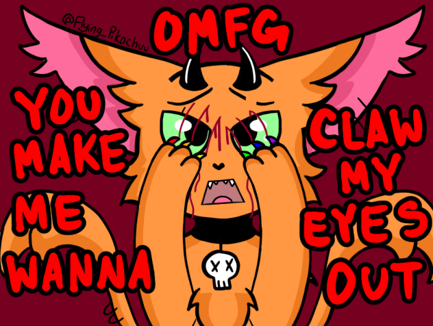 U MAKE ME WANNA CLAW MY EYES OUT