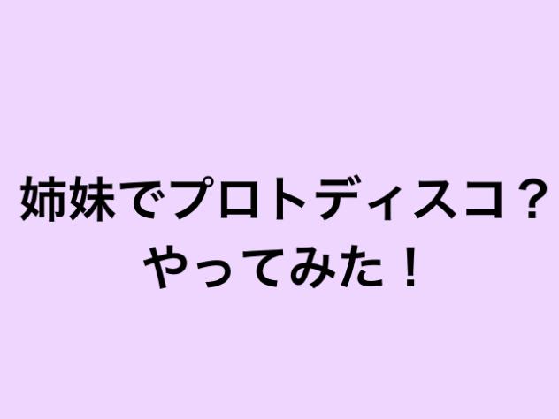 四姉妹でプロトディスコやってみた！