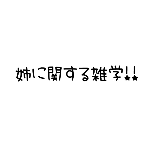 姉に関する雑学！！