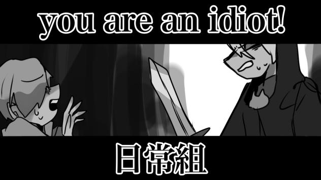 you are an idiot! 日常組