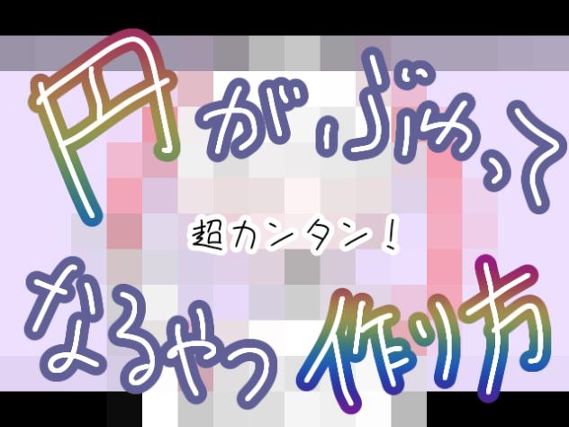 円がぶわってなるやつ作り方講座！