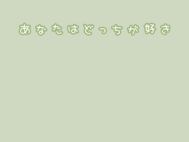 あなたはどっちが好き？