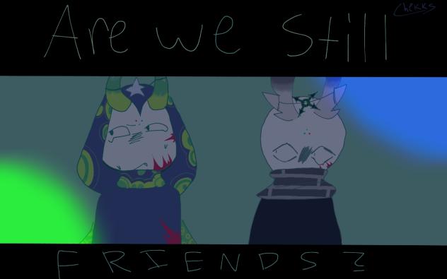 ARE WE STILL FRIENDS¿