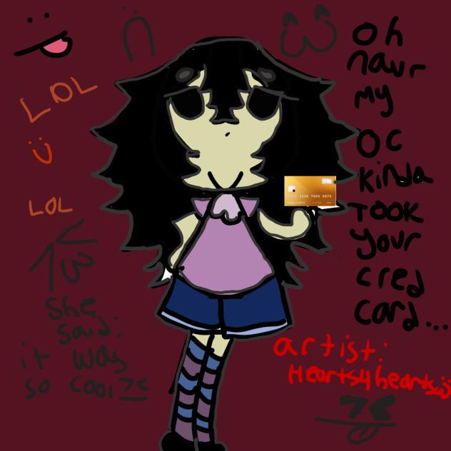 My oc STOLE YOUR CREDIT CARD