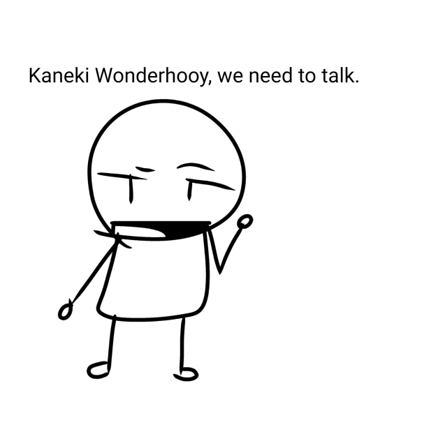 Kaneki Wonderhooy, we need to talk.