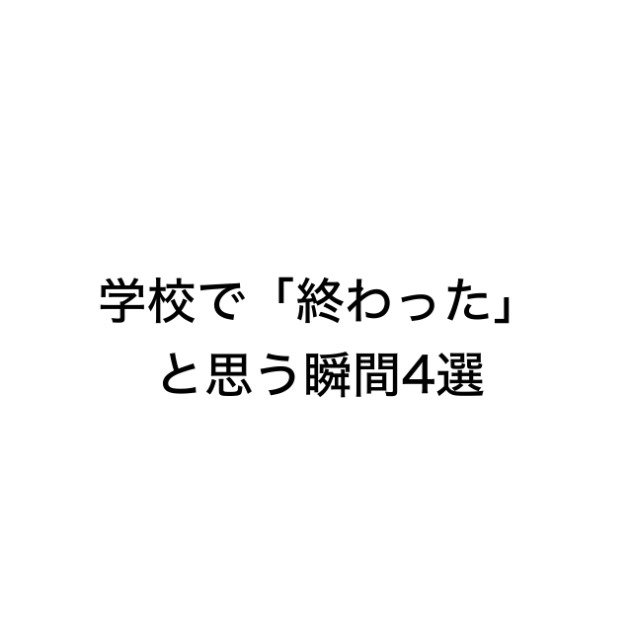 学校で「終わった」と思う瞬間4選