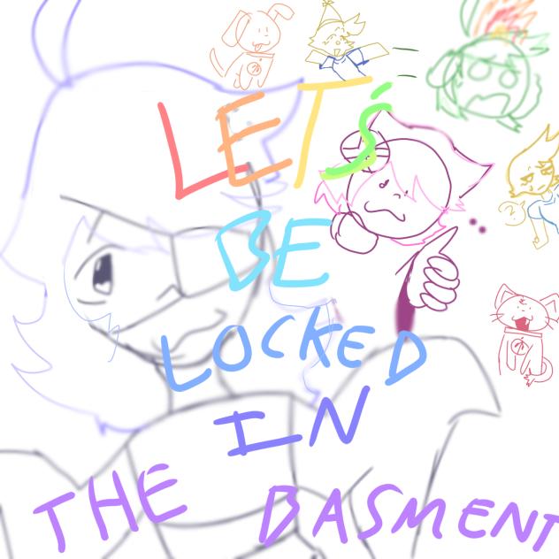 Let's be locked in the basement!
