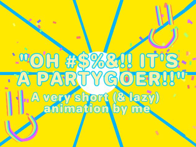 OH #$%&!! IT'S A PARTYGOER!!