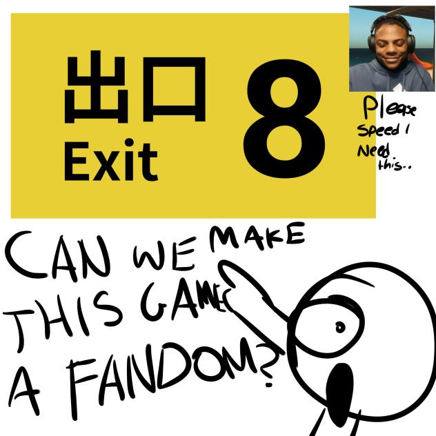 PLEASE MAKE EXIT 8 A FANDOM PLEASEEEEE