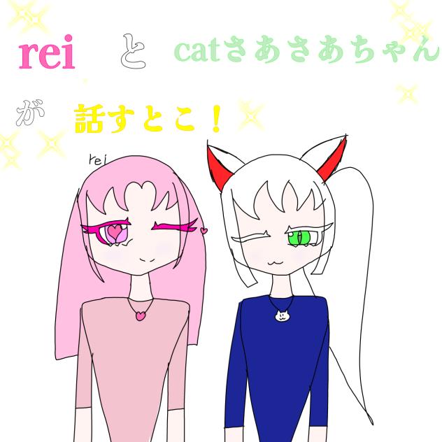 reiとcatさあさあちゃんが話すとこ！