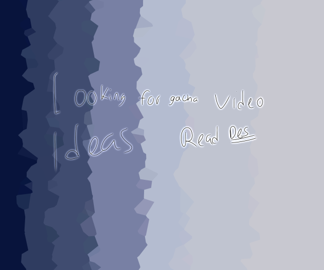 Looking for gacha video ideas read des