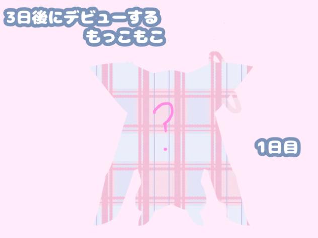 ３日後にデビューするもっこもこ　1日目