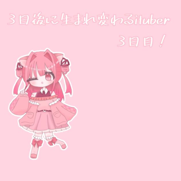 3日後に生まれ変わるituber3日目！