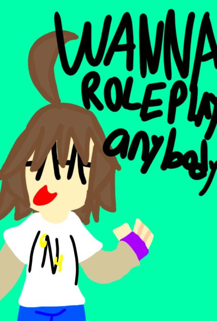 Wanna roleplay anybody