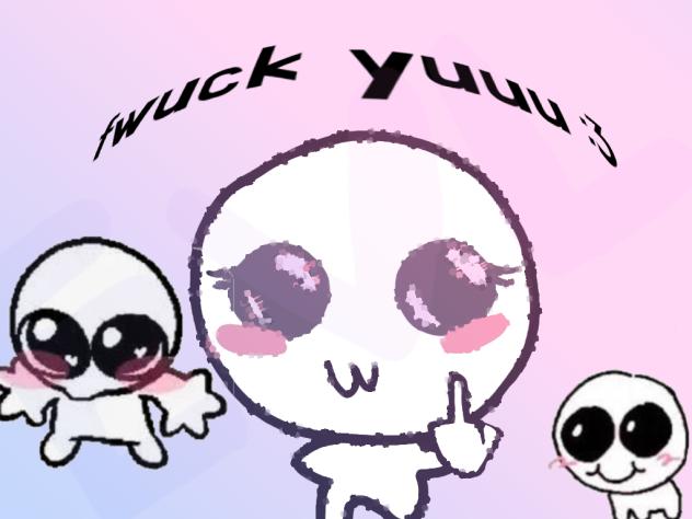 fwuck yuuu ;3