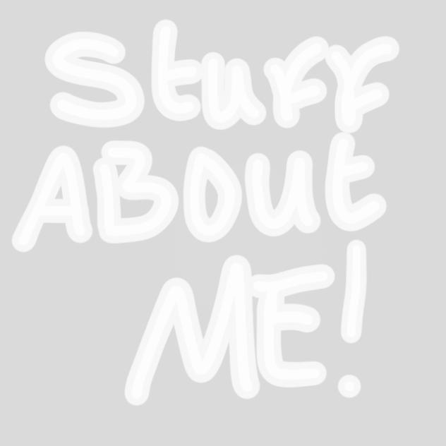 Stuff about me~