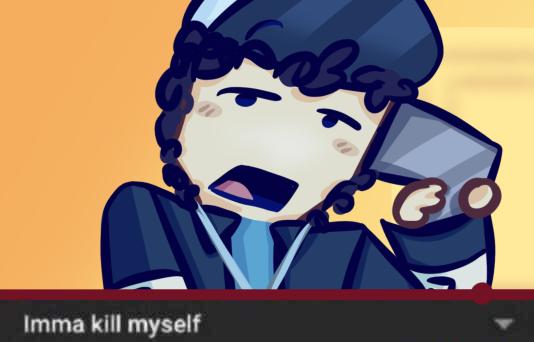 Imma kill myself ･+.(( °ω° )).+