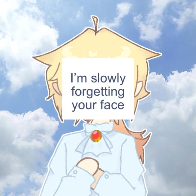 I’m slowly forgetting your face..