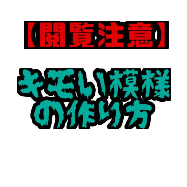 【閲覧注意】キモい模様の作り方