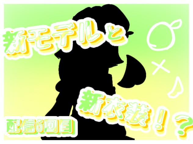 新モデルと新衣装！？～配信6回目～