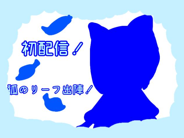 初配信！狐のリーフ出陣！