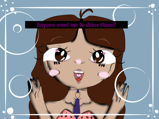Anyone want me to draw them